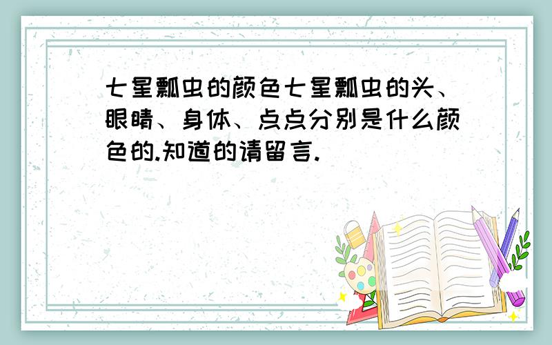 七星瓢虫的颜色七星瓢虫的头、眼睛、身体、点点分别是什么颜色的.知道的请留言.