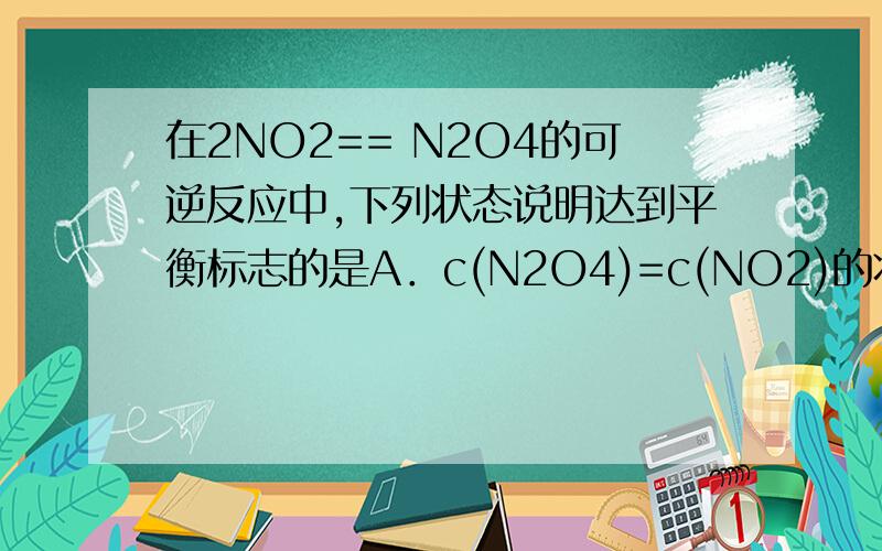 在2NO2== N2O4的可逆反应中,下列状态说明达到平衡标志的是A．c(N2O4)=c(NO2)的状态B．N2O4处于不再分解的状态请问B为什么不可以