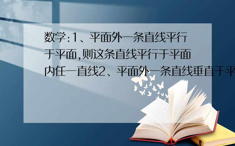 数学:1、平面外一条直线平行于平面,则这条直线平行于平面内任一直线2、平面外一条直线垂直于平面,则这条直线垂直于平面内任一直线请问这两句话对吗?请讲下原因