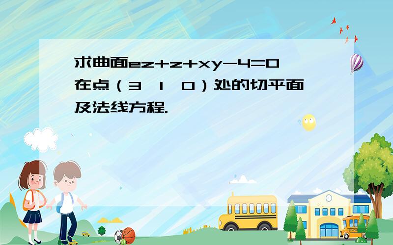 求曲面ez+z+xy-4=0在点（3,1,0）处的切平面及法线方程.