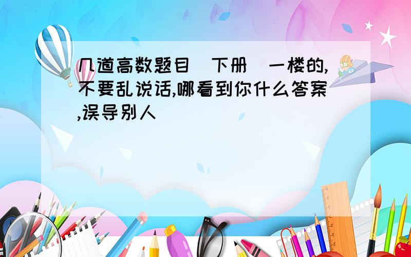 几道高数题目（下册）一楼的,不要乱说话,哪看到你什么答案,误导别人