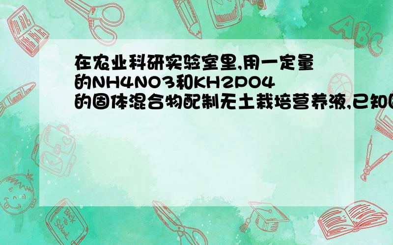 在农业科研实验室里,用一定量的NH4NO3和KH2PO4的固体混合物配制无土栽培营养液,已知固体混合物中氮元素的质量分数为28%,则固体混合物KH2PO4的质量分数为A 20% B 25% C 85% D 80%最好有解题方法!