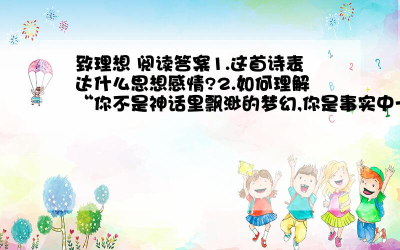 致理想 阅读答案1.这首诗表达什么思想感情?2.如何理解“你不是神话里飘渺的梦幻,你是事实中一团燃烧的火焰”这两句诗的含义?