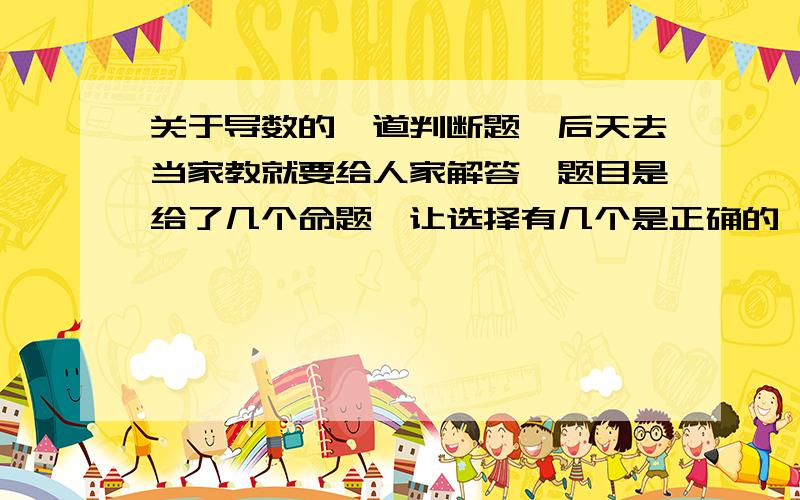 关于导数的一道判断题,后天去当家教就要给人家解答,题目是给了几个命题,让选择有几个是正确的,其中一个命题是：一个物体的运动曲线是S=f（x）,则它的速度v是f`(x).我认为是正确的,路程