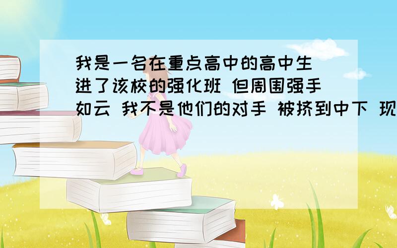 我是一名在重点高中的高中生 进了该校的强化班 但周围强手如云 我不是他们的对手 被挤到中下 现在好难过有啥办法修复自信?