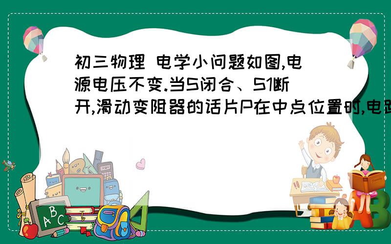 初三物理 电学小问题如图,电源电压不变.当S闭合、S1断开,滑动变阻器的话片P在中点位置时,电路表A2示数为0.6 A,电路消耗的总功率P为3.6W.闭合电建S1后,电流表A2示数不变,电流表A的示数为1.1A.