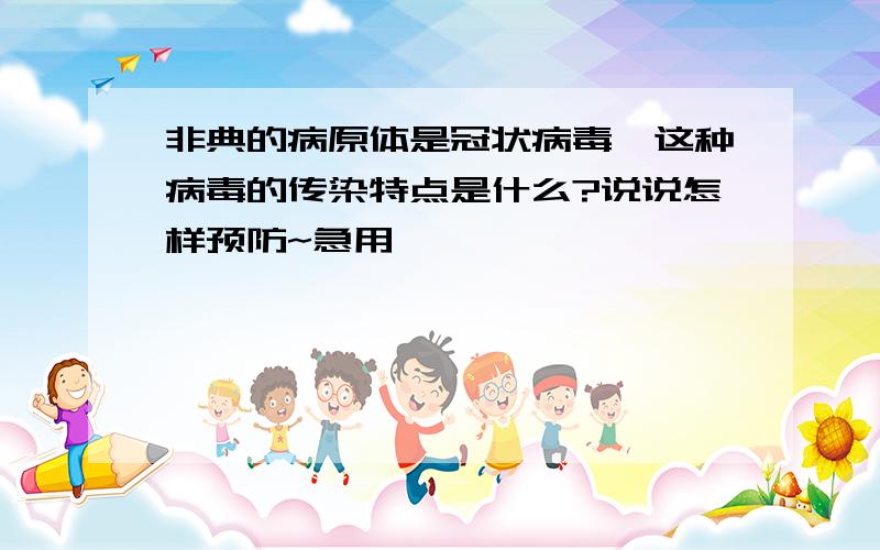 非典的病原体是冠状病毒,这种病毒的传染特点是什么?说说怎样预防~急用