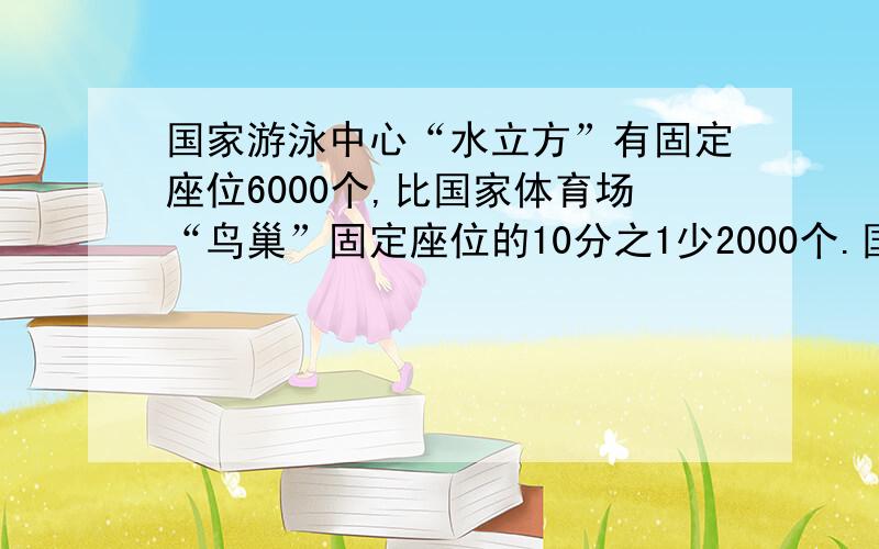 国家游泳中心“水立方”有固定座位6000个,比国家体育场“鸟巢”固定座位的10分之1少2000个.国家体育场“鸟巢”有固定座位多少个?