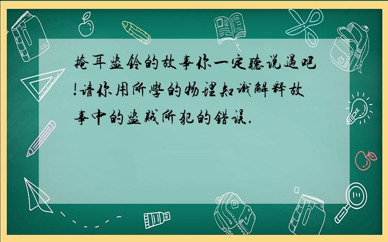 掩耳盗铃的故事你一定听说过吧!请你用所学的物理知识解释故事中的盗贼所犯的错误.