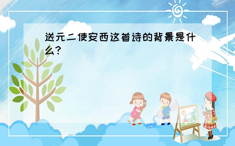 送元二使安西这首诗的背景是什么?