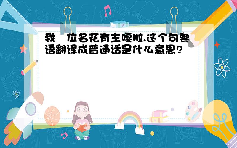 我孖位名花有主嘎啦.这个句粤语翻译成普通话是什么意思?