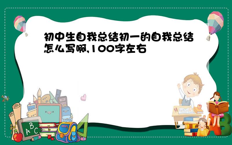 初中生自我总结初一的自我总结怎么写啊,100字左右