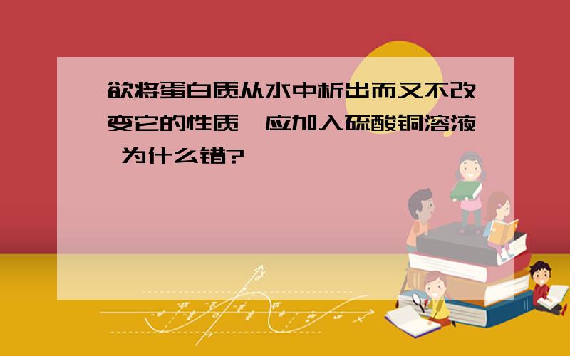 欲将蛋白质从水中析出而又不改变它的性质,应加入硫酸铜溶液 为什么错?