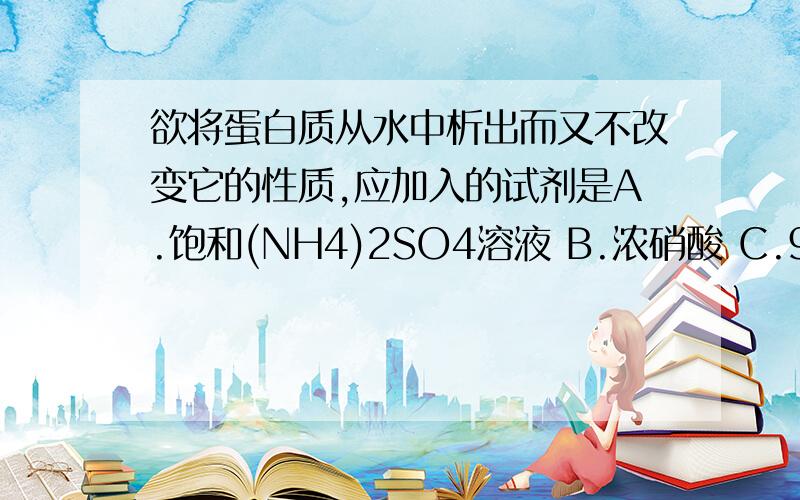 欲将蛋白质从水中析出而又不改变它的性质,应加入的试剂是A.饱和(NH4)2SO4溶液 B.浓硝酸 C.95%酒精 D.乙酸铅溶液