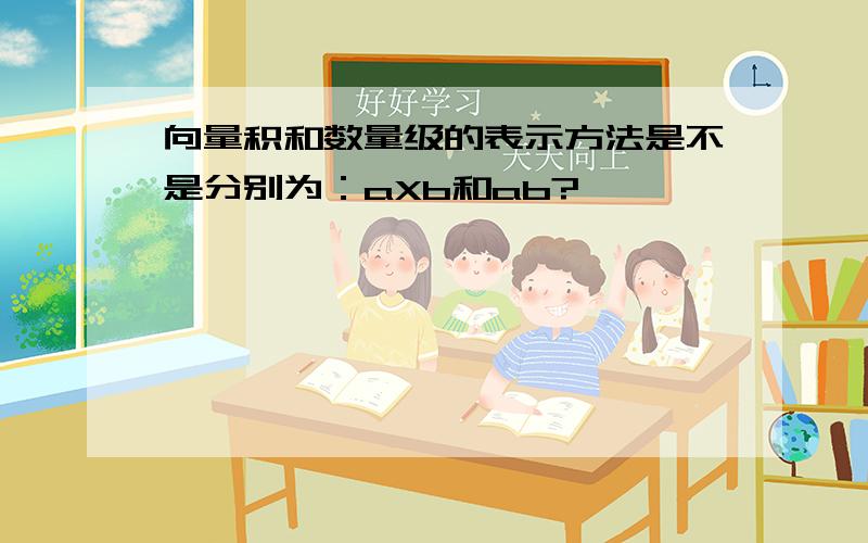 向量积和数量级的表示方法是不是分别为：aXb和ab?