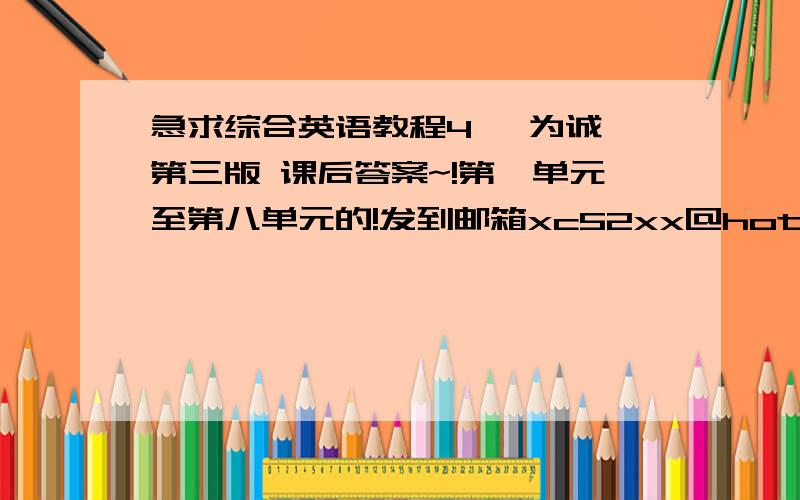 急求综合英语教程4 邹为诚 第三版 课后答案~!第一单元至第八单元的!发到邮箱xc52xx@hotmail.com