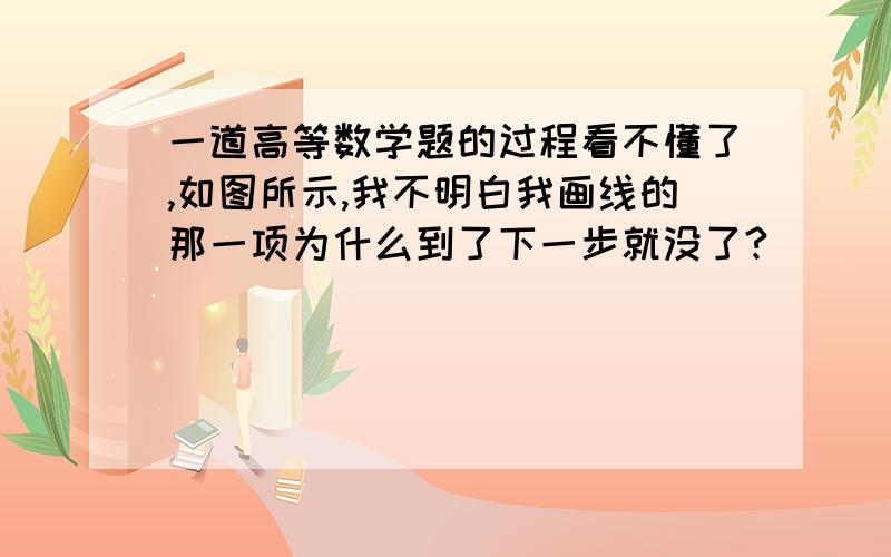 一道高等数学题的过程看不懂了,如图所示,我不明白我画线的那一项为什么到了下一步就没了?