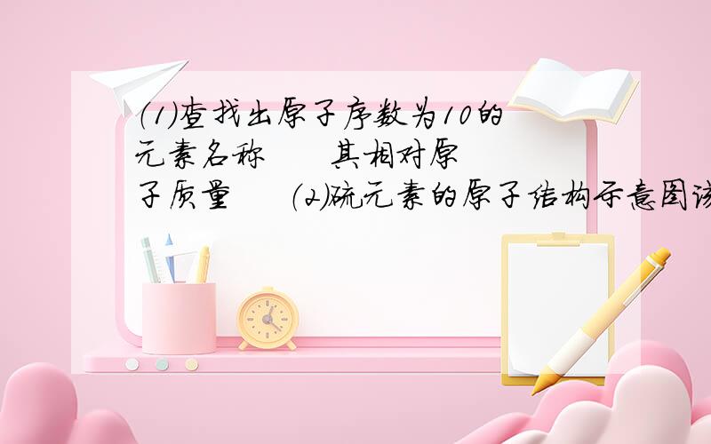 （1）查找出原子序数为10的元素名称      其相对原子质量     （2）硫元素的原子结构示意图该元素原子核有     个电子层,它属于（填“金属”或“非金属”）其化学性质比较活泼,在化学反