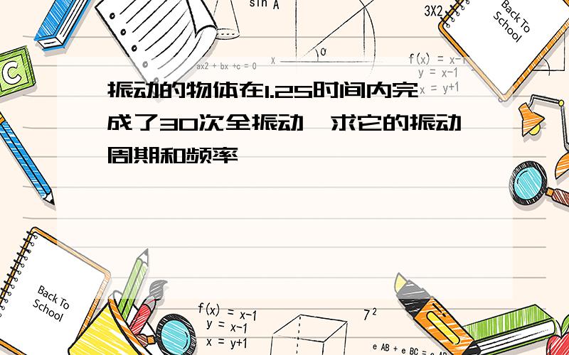 振动的物体在1.2S时间内完成了30次全振动,求它的振动周期和频率