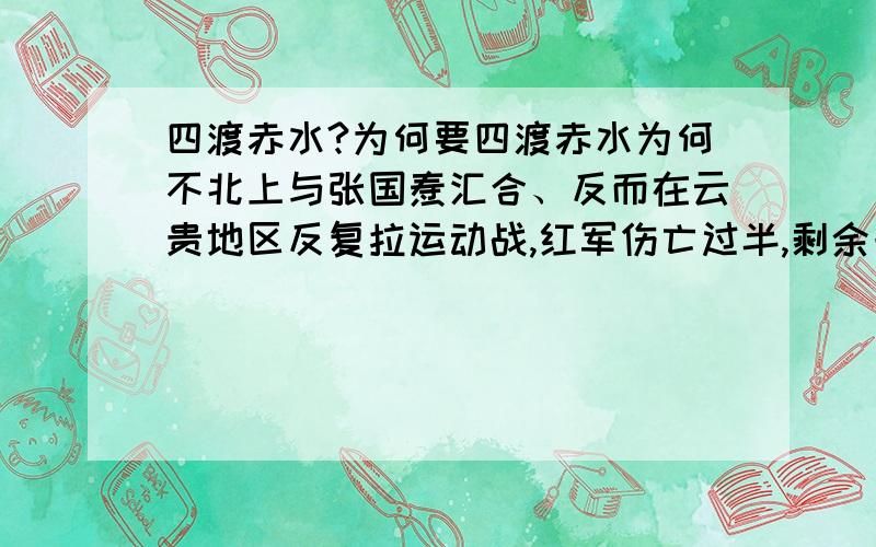 四渡赤水?为何要四渡赤水为何不北上与张国焘汇合、反而在云贵地区反复拉运动战,红军伤亡过半,剩余一万伤残~是否怕北上汇合后、自己领导地位不保?张国焘当时八万精兵,汇合后肯定要排