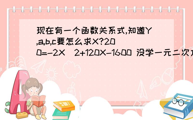 现在有一个函数关系式,知道Y,a,b,c要怎么求X?200=-2X^2+120X-1600 没学一元二次方程。有配方的方法吗