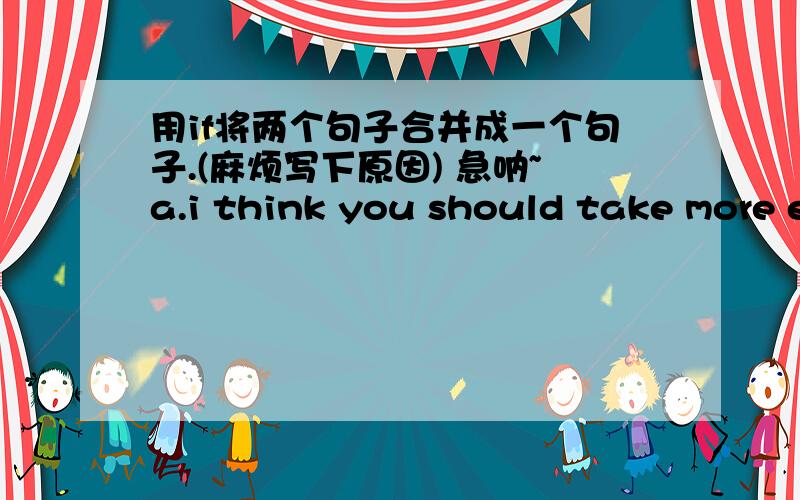 用if将两个句子合并成一个句子.(麻烦写下原因) 急呐~a.i think you should take more exerciseb.you will be much healthier .________________________________a.she is goiing to eat more fruits and vegetables.b.she will not be heavy .____