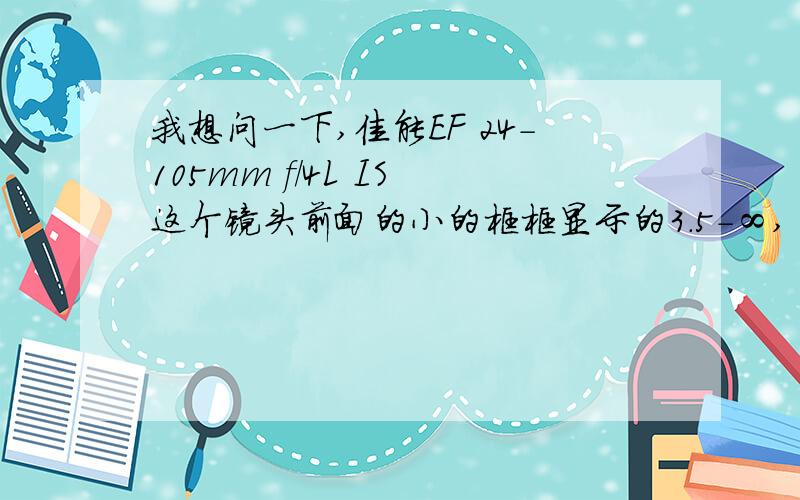 我想问一下,佳能EF 24-105mm f/4L IS 这个镜头前面的小的框框显示的3.5-∞,