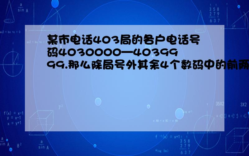 某市电话403局的各户电话号码4030000—4039999.那么除局号外其余4个数码中的前两个数码之和与后两个数码之和不相等的电话号码共有几个?