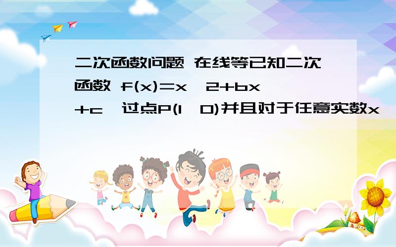 二次函数问题 在线等已知二次函数 f(x)=x^2+bx+c  过点P(1,0)并且对于任意实数x,有f(1+x)=f(1-x),求出f(x)的最值 要过程. 谢谢了!