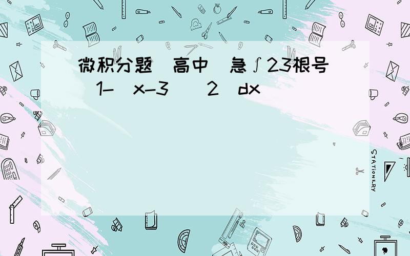 微积分题（高中）急∫23根号[1-（x-3）^2]dx