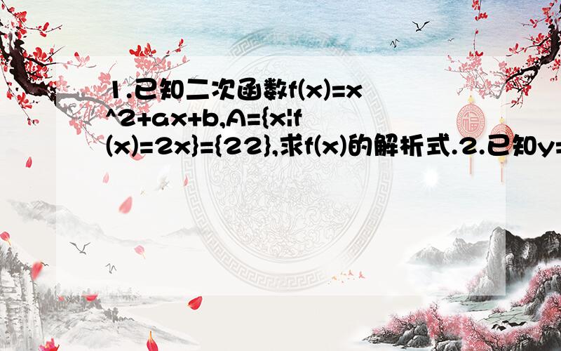 1.已知二次函数f(x)=x^2+ax+b,A={x|f(x)=2x}={22},求f(x)的解析式.2.已知y=f(x)函数的定义域是【-2,2】,求函数y=(根号x)和y=f(x^2)的定义域.3.如何解方程组 x^2+xy+y=1x^2+xy+x-3=31.一个质点沿直线运动,初速度为2m