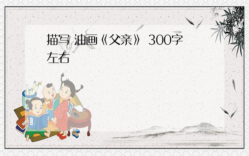 描写 油画《父亲》 300字左右