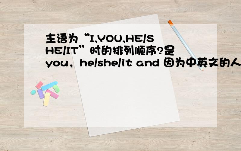 主语为“I,YOU,HE/SHE/IT”时的排列顺序?是you，he/she/it and 因为中英文的人称先后顺序不一样的