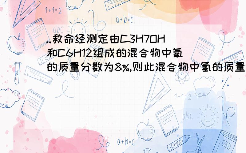 ..救命经测定由C3H7OH和C6H12组成的混合物中氧的质量分数为8%,则此混合物中氢的质量分数是多少?A:13% B:14% c:22% D:78%