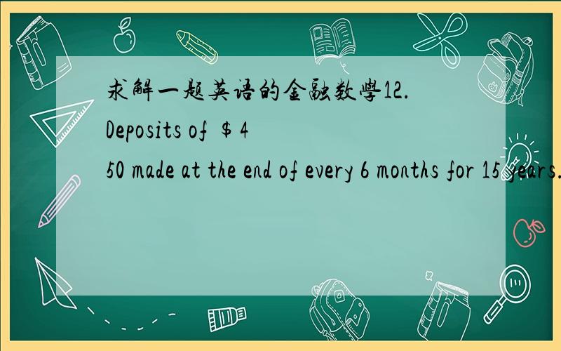 求解一题英语的金融数学12.Deposits of $450 made at the end of every 6 months for 15 years.The interest rate is 10% compounded semi-annually for the first 7½ years and 11% compounded semi-annually thereafter.a) Calculate the future valu