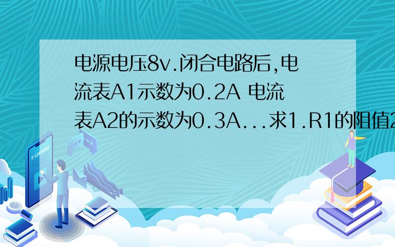 电源电压8v.闭合电路后,电流表A1示数为0.2A 电流表A2的示数为0.3A...求1.R1的阻值2.R2的电功率.要具体的解题步骤...