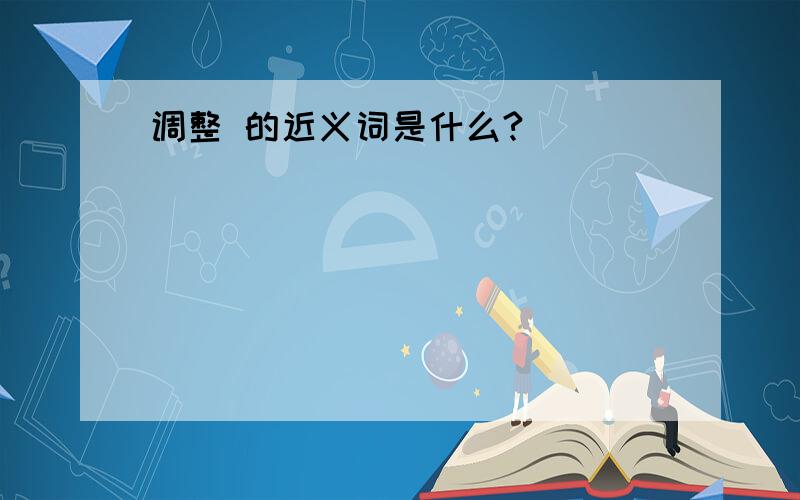 调整 的近义词是什么?