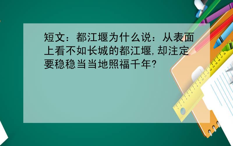 短文：都江堰为什么说：从表面上看不如长城的都江堰,却注定要稳稳当当地照福千年?