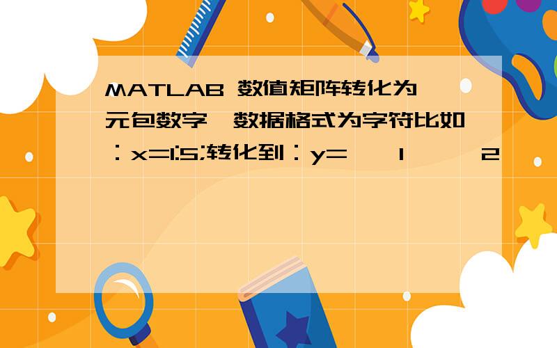 MATLAB 数值矩阵转化为元包数字,数据格式为字符比如：x=1:5;转化到：y={'1','2','3','4','5'};不要用循环