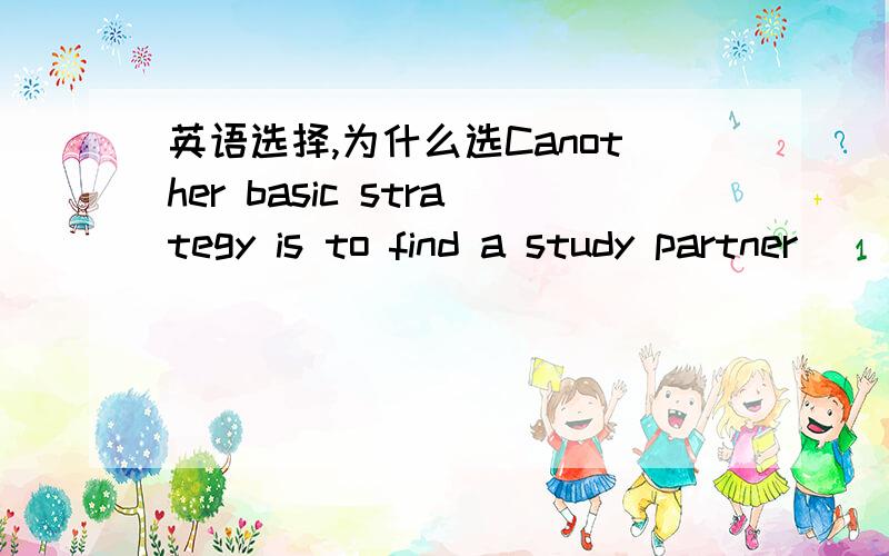 英语选择,为什么选Canother basic strategy is to find a study partner_____it is possible to identify difficulties,exchange ideas and provide support.A.in that   B.for which  C.with whom    D.such as