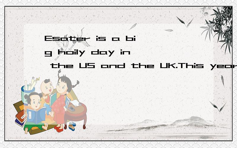 Esater is a big hoily day in the US and the UK.This year it comes on April翻译,Esater is a big hoilyday in the US and the UK.This year it comes on April 22.This is a happy spring day.