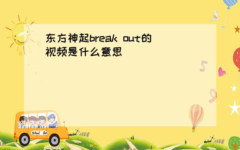 东方神起break out的视频是什么意思