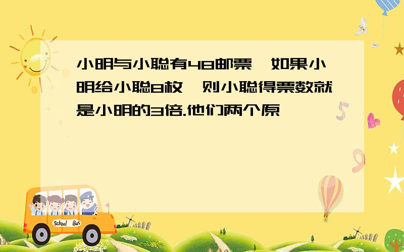 小明与小聪有48邮票,如果小明给小聪8枚,则小聪得票数就是小明的3倍.他们两个原