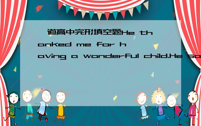 一道高中完形填空题He thanked me for having a wonderful child.He said children and adults always him and that was the nicest words anyone has ever said about him.A.make fun of B.show interest in 为什么选A 我选的是B 我觉得B更符合