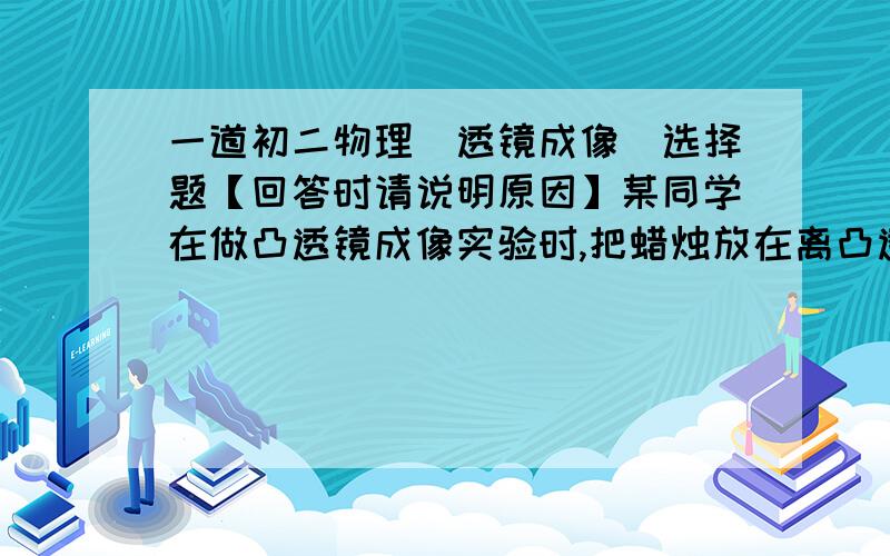 一道初二物理（透镜成像）选择题【回答时请说明原因】某同学在做凸透镜成像实验时,把蜡烛放在离凸透镜10厘米处,结果在光屏上得到一个放大的像,如果把蜡烛移到离透镜5厘米处,光屏上会