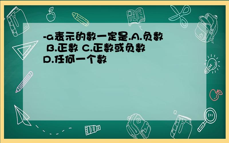 -a表示的数一定是.A.负数 B.正数 C.正数或负数 D.任何一个数