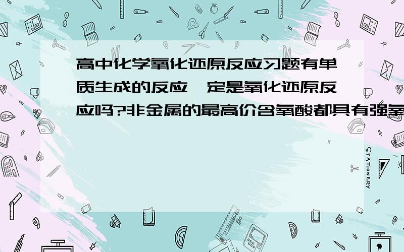 高中化学氧化还原反应习题有单质生成的反应一定是氧化还原反应吗?非金属的最高价含氧酸都具有强氧化性吗?两种不同的阴离子在溶液中一定大量共存吗?题1.在一中酸性溶液中,可能存在 硝