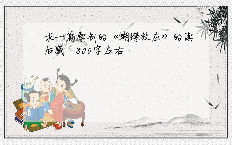 求一篇原创的《蝴蝶效应》的读后感·800字左右·