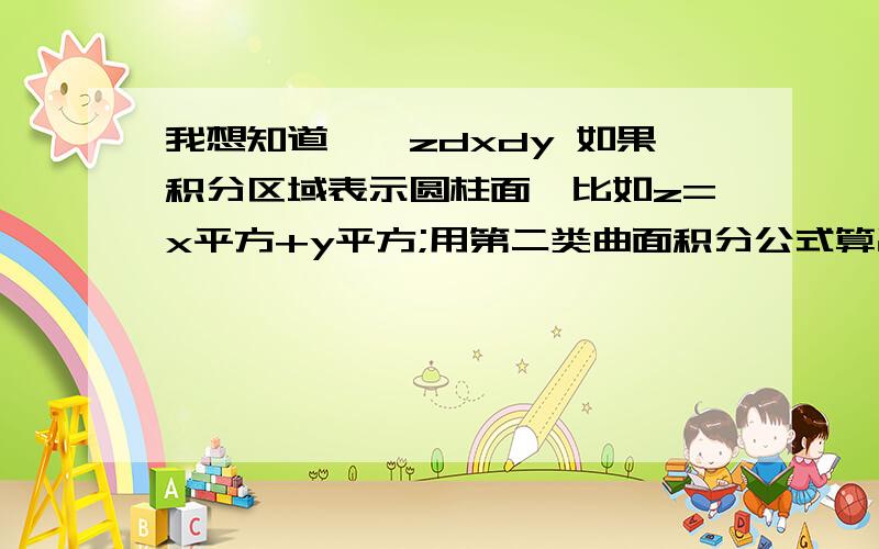 我想知道∑∑zdxdy 如果积分区域表示圆柱面,比如z=x平方+y平方;用第二类曲面积分公式算出来在XOY的投影应为一段弧,但如果用高斯公式算出再减去上面两个面的曲面积分,好像不等于0,不好意