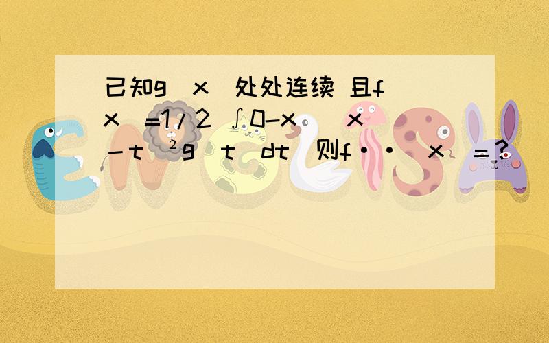 已知g(x)处处连续 且f(x)=1/2 ∫0-x　（x－t）²g（t）dt　则f··（x）＝?